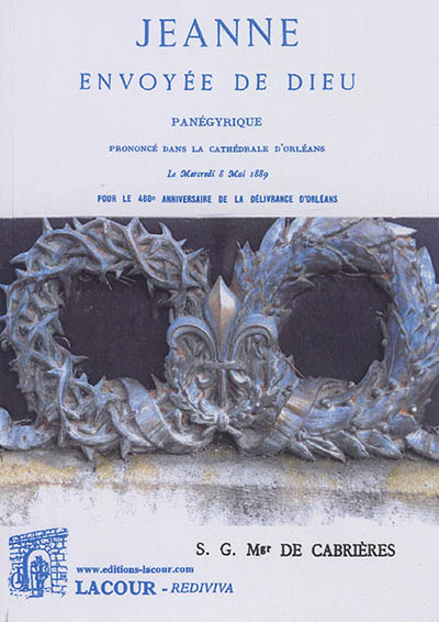 Jeanne : envoyée de Dieu : panégyrique prononcé dans la cathédrale d'Orléans le mercredi 8 mai 1889 pour le 460e anniversaire de la délivrance d'Orléans