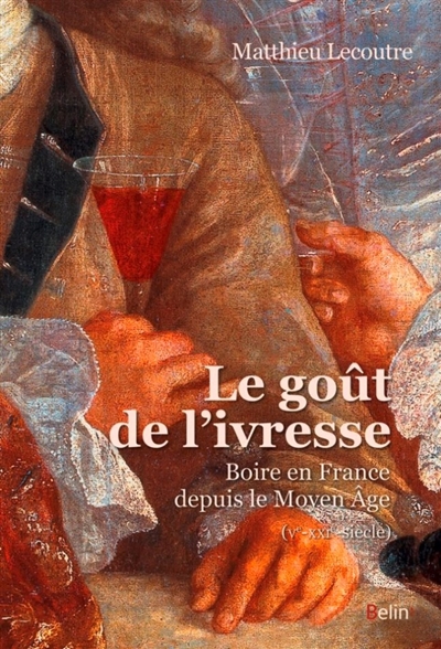 Le goût de l'ivresse : boire en France depuis le Moyen Age : Ve-XXIe-siècle
