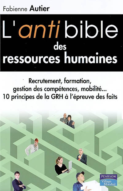 L'antibible des ressources humaines : recrutement, formation, gestion des compétences, mobilité... : 10 principes de la GRH à l'épreuve des faits