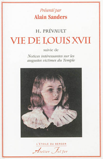 Vie de Louis XVII, suivie de notices intéressantes sur les augustes victimes du Temple