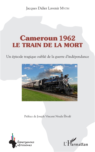 Cameroun 1962 : le train de la mort : un épisode tragique oublié de la guerre d'indépendance