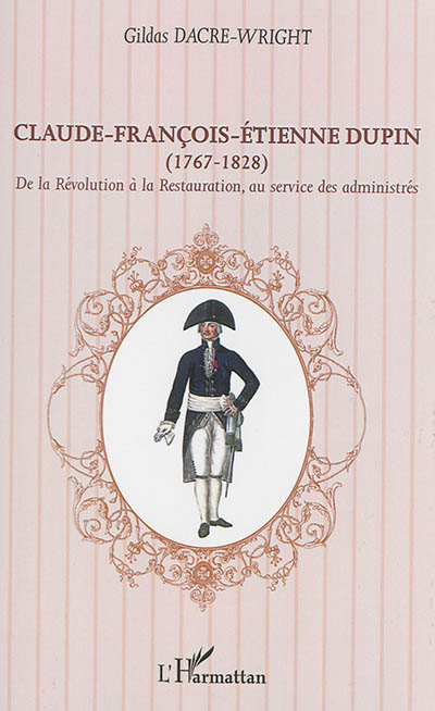 Claude-François-Etienne Dupin (1767-1828) : de la Révolution à la Restauration, au service des administrés
