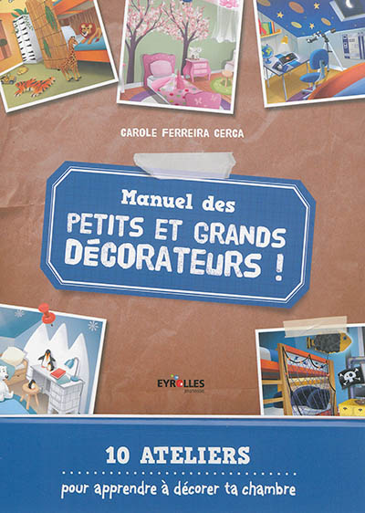 manuel des petits et grands décorateurs ! : 10 ateliers pour apprendre à décorer ta chambre