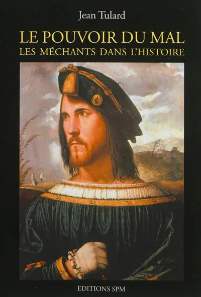 Le pouvoir du mal : les méchants dans l'Histoire : treize portraits dramatiques précédés d'introductions historiques