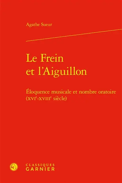 Le frein et l'aiguillon : éloquence musicale et nombre oratoire (XVIe-XVIIIe siècle)