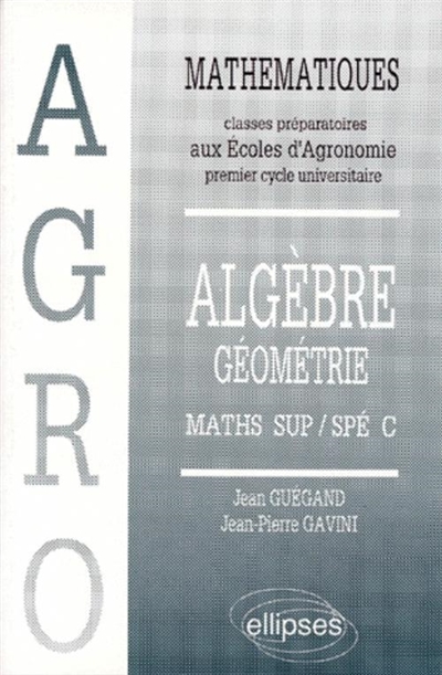 Mathématiques : classes préparatoires aux écoles d'agronomie, premier cycle universitaire. Vol. 2. Algèbre géométrie : maths sup, spé C