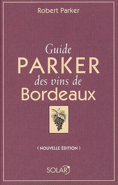 Guide Parker des vins de Bordeaux : les appellations, les producteurs, les millésimes, les appréciations