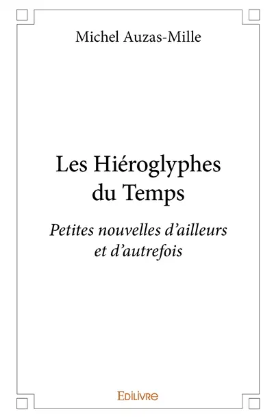 Les hiéroglyphes du temps : Petites nouvelles d’ailleurs et d’autrefois