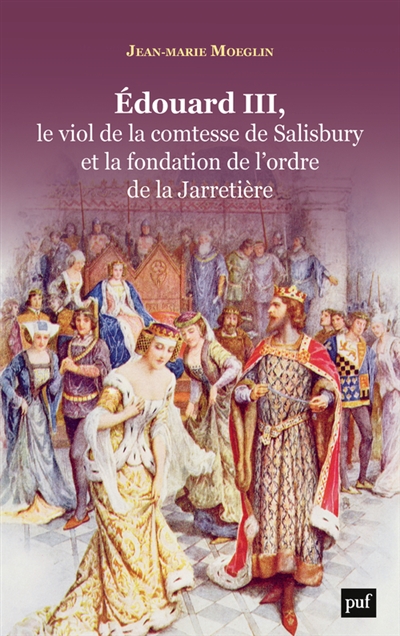 Edouard III, le viol de la comtesse de Salisbury et la fondation de l'ordre de la Jarretière - Jean-Marie Moeglin