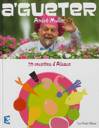 A'gueter ! : 70 recettes d'Alsace : et quelques-unes d'ailleurs...