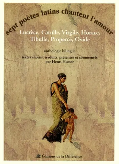 Sept poètes latins chantent l'amour : Lucrèce, Catulle, Virgile, Horace, Tibulle, Properce, Ovide : anthologie bilingue