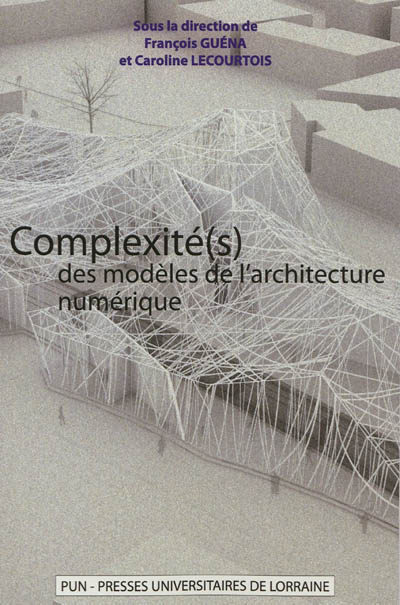 Complexité(s) des modèles de l'architecture numérique : actes du 5e Séminaire de conception architecturale numérique