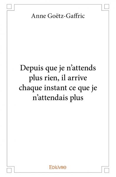 Depuis que je n'attends plus rien, il arrive chaque instant ce que je n'attendais plus