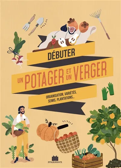Débuter un potager et un verger : tout savoir avant de se lancer, fiches pratiques des variétés à privilégier, conseils et astuces...