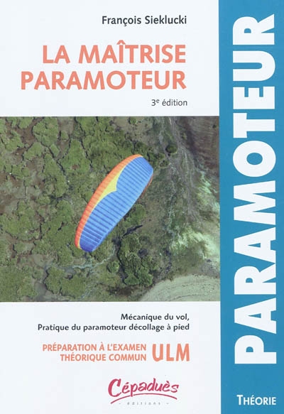 La maîtrise paramoteur : mécanique de vol et pratique du paramoteur décollage à pied : préparation à l'examen technique commun ULM