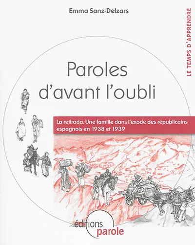 Paroles d'avant l'oubli : la retirada : une famille dans l'exode des républicains espagnols en 1938 et 1939