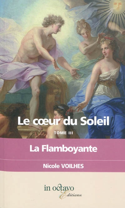 Le coeur du Soleil. Vol. 3. La flamboyante : Louis XIV et Françoise Athénaïs de Rochechouart de Mortemart, marquise de Montespan : biographie romancée