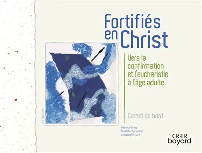 Fortifiés en Christ : vers la confirmation et l'eucharistie à l'âge adulte : carnet de bord