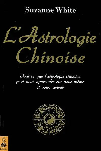 L'astrologie chinoise : tout ce que l'astrologie chinoise peut vous apprendre sur vous-même et votre avenir