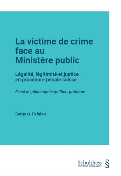La victime de crime face au Ministère public : légalité, légitimité et justice en procédure pénale suisse : essai de philosophie politico-juridique La victime de crime face au Ministère public : légalité, légitimité et justice en procédure pénale suisse : essai de philosophie politico-juridique