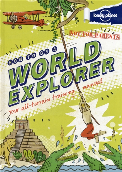 How to be a world explorer : your all-terrain training manual : not for parents