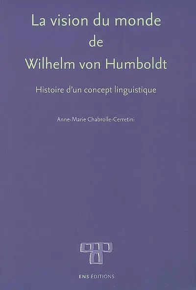 La vision du monde de Wilhelm von Humboldt : histoire d'un concept linguistique