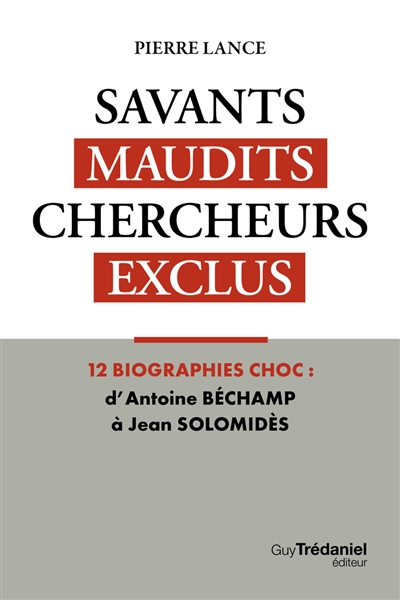 Savants maudits, chercheurs exclus. Vol. 1. Savants maudits, chercheurs exclus : 12 biographies choc : d'Antoine Béchamp à Jean Solomidès