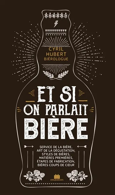 Et si on parlait bière : service de la bière, art de la dégustation, styles de bières, matières premières, étapes de fabrication, bières coup de coeur
