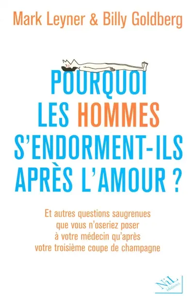 Pourquoi les hommes s'endorment-ils après l'amour ? : et autres questions saugrenues que vous n'oseriez poser à votre médecin qu'après votre troisième coupe de champagne