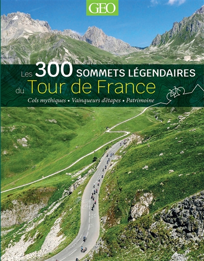 Les 300 sommets légendaires du Tour de France : cols mythiques, vainqueurs d'étapes, patrimoine