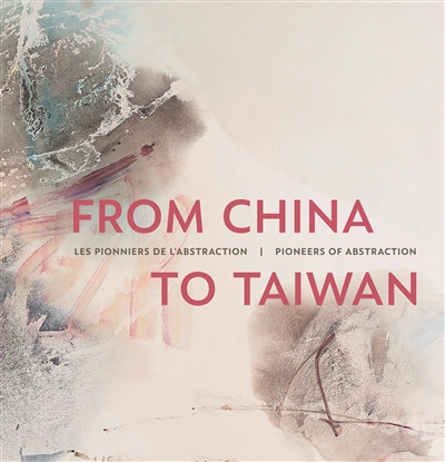 From China to Taiwan : les pionniers de l'abstraction : 1955-1985. From China to Taiwan : pioneers of abstraction : 1955-1985