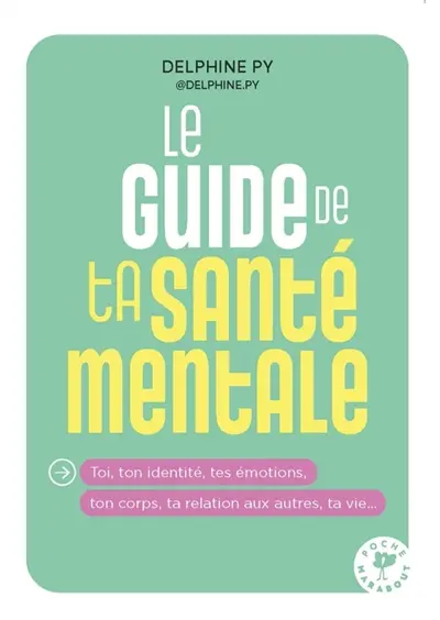 Le guide de ta santé mentale : toi, ton identité, tes émotions, ton corps, ta relation aux autres, ta vie...