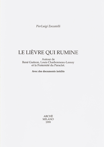 Le lièvre qui rumine : autour de René Guénon, Louis Charbonneau-Lassay et la Fraternité du Paraclet : avec des documents inédits