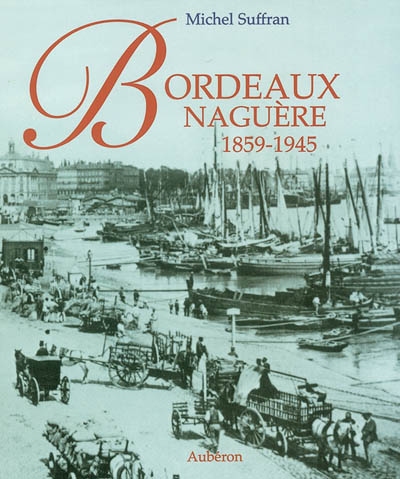 Bordeaux naguère, 1859-1945 : 205 photographies anciennes