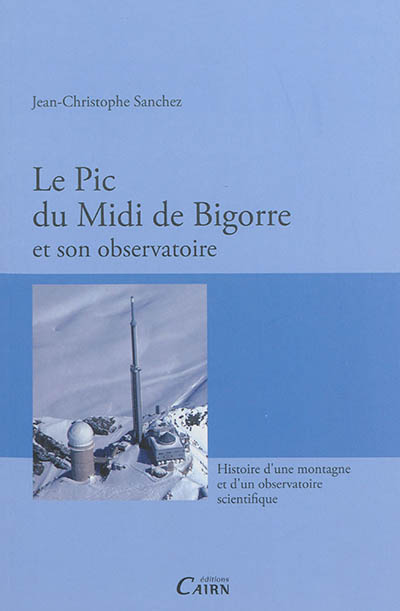 Le pic du Midi de Bigorre et son observatoire : histoire d'une montagne et d'un observatoire scientifique