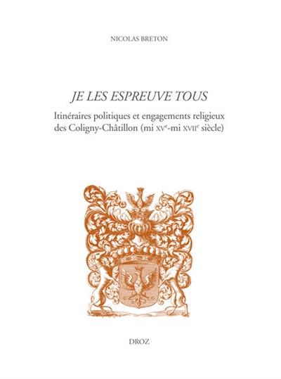 Je les espreuve tous : itinéraires politiques et engagements religieux des Coligny-Châtillon (mi XVe-mi XVIIe siècle)