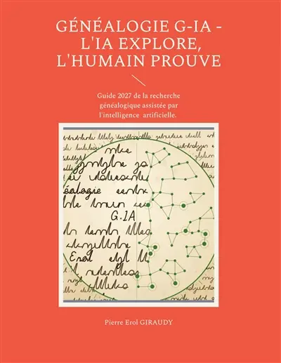 Généalogie G-IA : L'IA explore, l'humain prouve : Guide 2027 de la recherche généalogique assistée par l'intelligence artificielle.