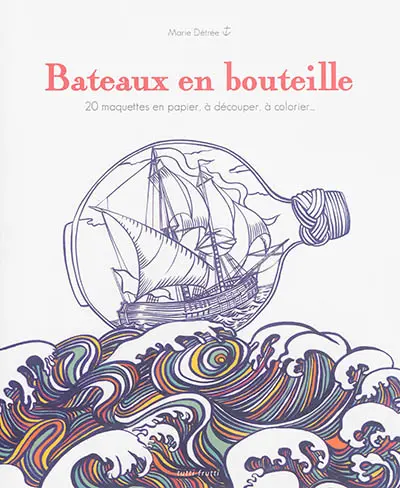 Bateaux en bouteilles : 20 maquettes en papier à découper, à colorier...