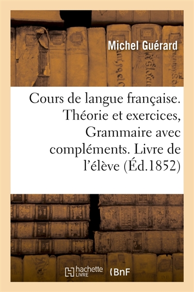 Cours complet de langue française. Livre de l'élève : Théorie et exercices, exercices sur chacune des parties de la grammaire avec compléments