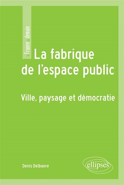 La fabrique de l'espace public : ville, paysage et démocratie