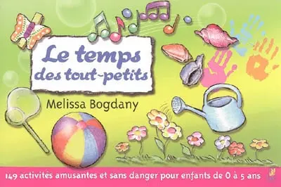 Le temps des tout-petits : 149 activités amusantes et sans danger pour enfants de 0 à 5 ans
