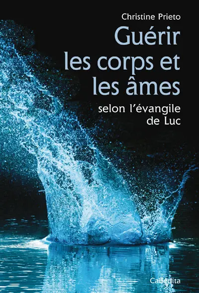 Guérir les corps et les âmes : selon l'Evangile de Luc