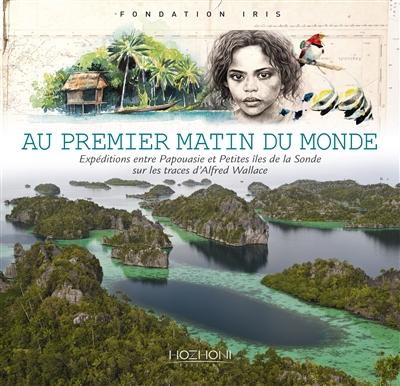 Au premier matin du monde : expéditions entre Papouasie et Petites îles de la Sonde sur les traces d'Alfred Wallace