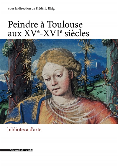 Peindre en France à la Renaissance. Vol. 9. Peindre à Toulouse aux XVe-XVIe siècles