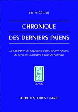 Chronique des derniers païens : la disparition du paganisme dans l'Empire romain, du règne de Constantin à celui de Justinien