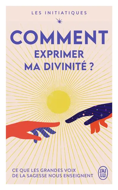 Les initiatiques. Comment exprimer ma divinité ? : ce que les grandes voix de la sagesse nous enseignent