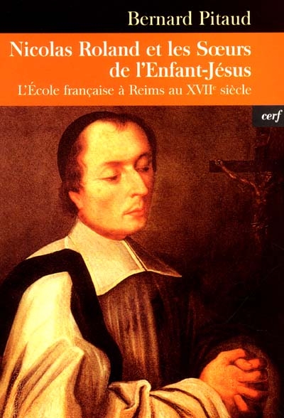 Le bienheureux Nicolas Roland et les Soeurs de l'Enfant-Jésus : l'école française à Reims au XVIIe siècle