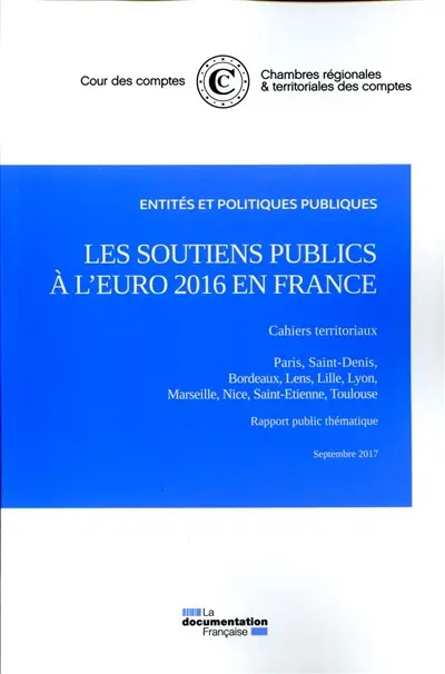 Les soutiens publics à l'Euro 2016 en France : quels retours d'expérience pour les pouvoirs publics : septembre 2017. Les soutiens publics à l'Euro 2016 en France : cahiers territoriaux, Paris, Saint-Denis, Bordeaux, Lens, Lille, Lyon, Marseille, Nice, Saint-Etienne, Toulouse : rapport public thématique, septembre 2017