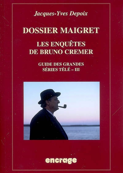 Guide des grandes séries télé. Vol. 3. Dossier Maigret : les enquêtes de Bruno Cremer