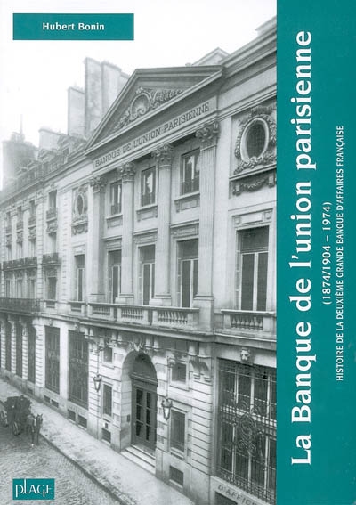 La Banque de l'union parisienne : (1874-1904, 1974) : histoire de la deuxième grande banque d'affaires française